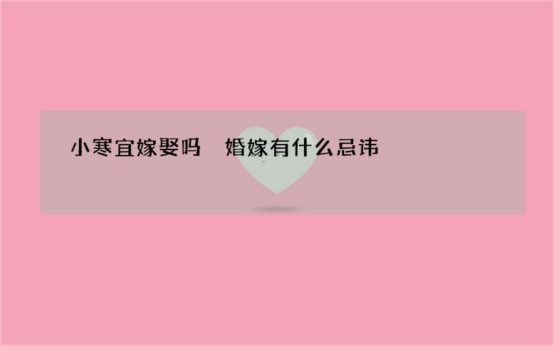 小寒宜嫁娶吗 婚嫁有什么忌讳